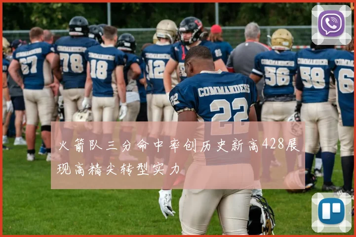 火箭队三分命中率创历史新高428展现高精尖转型实力