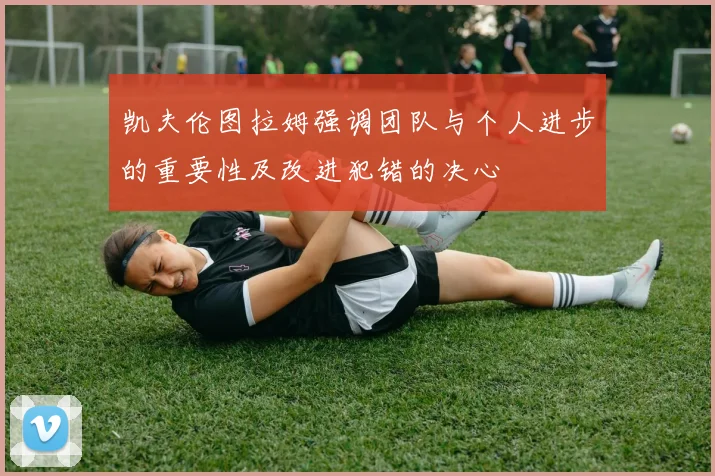 凯夫伦图拉姆强调团队与个人进步的重要性及改进犯错的决心