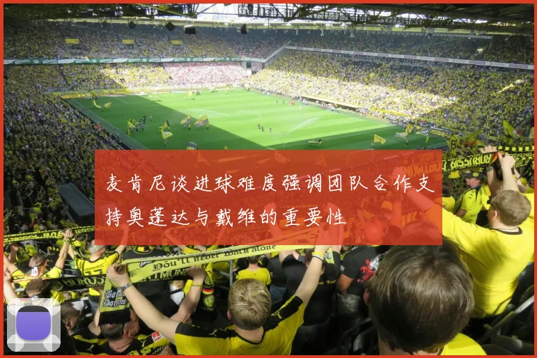 麦肯尼谈进球难度强调团队合作支持奥蓬达与戴维的重要性