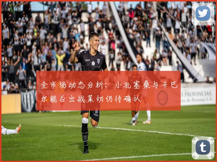 全市场动态分析：小孔塞桑与卡巴尔能否出战莱切仍待确认