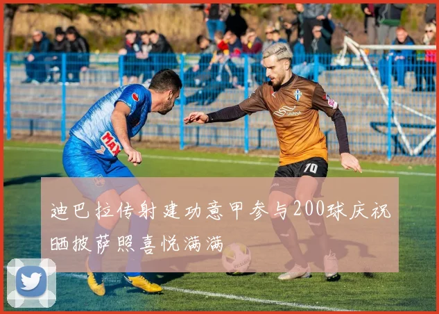 迪巴拉传射建功意甲参与200球庆祝晒披萨照喜悦满满