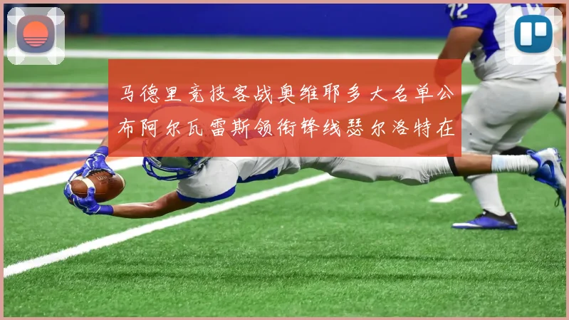 马德里竞技客战奥维耶多大名单公布阿尔瓦雷斯领衔锋线瑟尔洛特在列