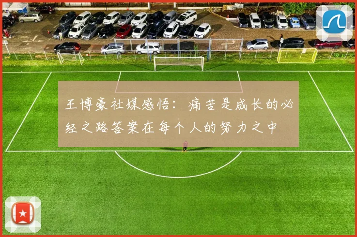 王博豪社媒感悟：痛苦是成长的必经之路答案在每个人的努力之中