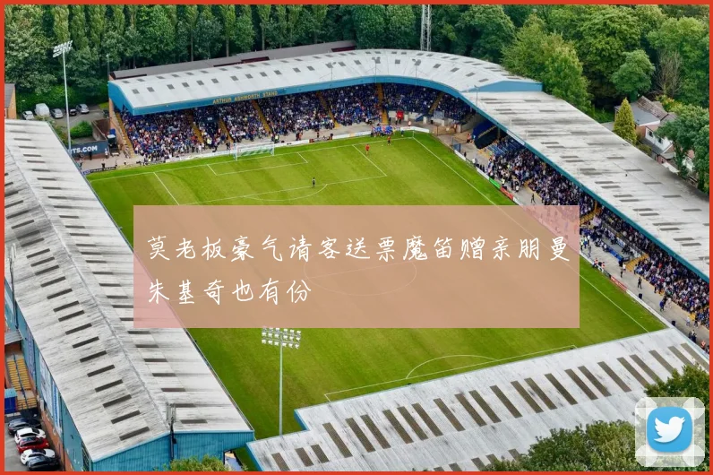 莫老板豪气请客送票魔笛赠亲朋曼朱基奇也有份
