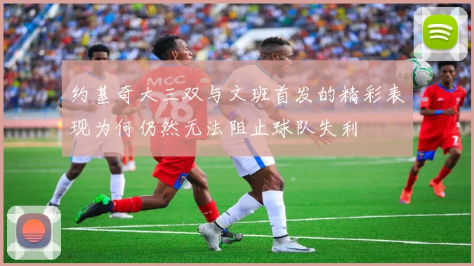 约基奇大三双与文班首发的精彩表现为何仍然无法阻止球队失利