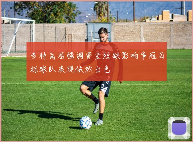 多特高层强调资金短缺影响争冠目标球队表现依然出色