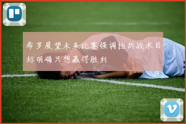 希罗展望未来比赛强调挡拆战术目标明确只想赢得胜利