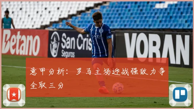 意甲分析：罗马主场迎战强敌力争全取三分