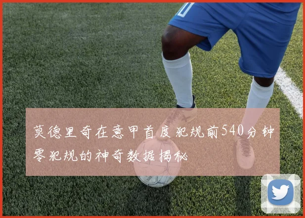 莫德里奇在意甲首度犯规前540分钟零犯规的神奇数据揭秘