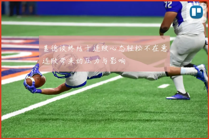 基德谈终结十连败心态轻松不在意连败带来的压力与影响