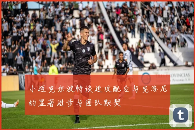 小迈克尔波特谈进攻配合与克洛尼的显著进步与团队默契