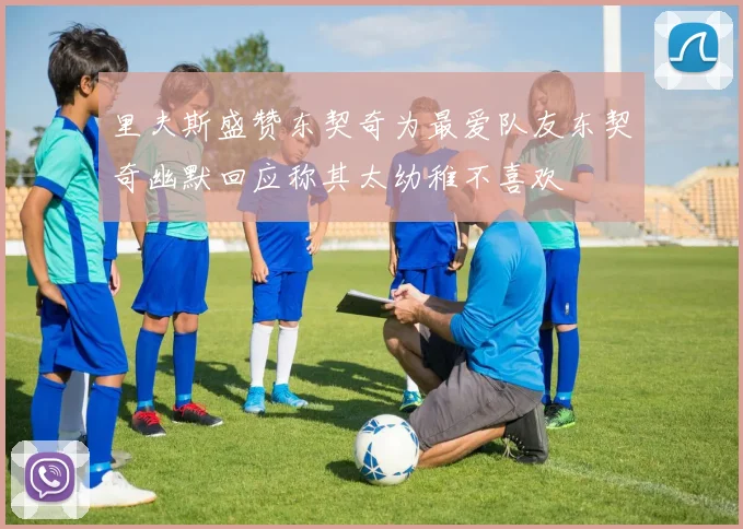 里夫斯盛赞东契奇为最爱队友东契奇幽默回应称其太幼稚不喜欢