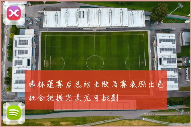 弗林蓬赛后总结击败马赛表现出色机会把握完美无可挑剔
