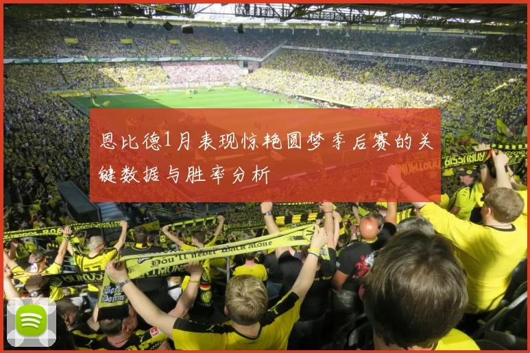 恩比德1月表现惊艳圆梦季后赛的关键数据与胜率分析
