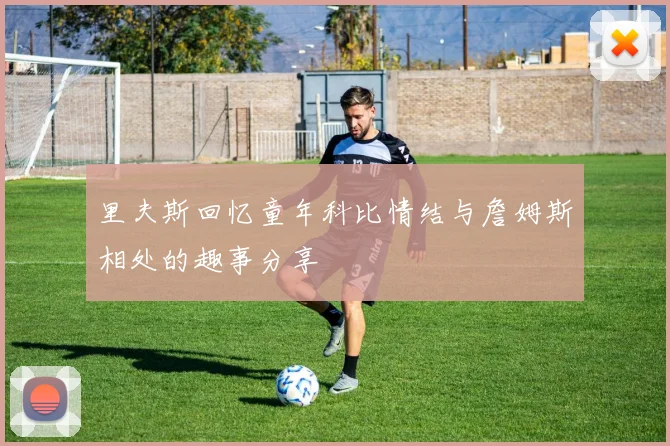 里夫斯回忆童年科比情结与詹姆斯相处的趣事分享