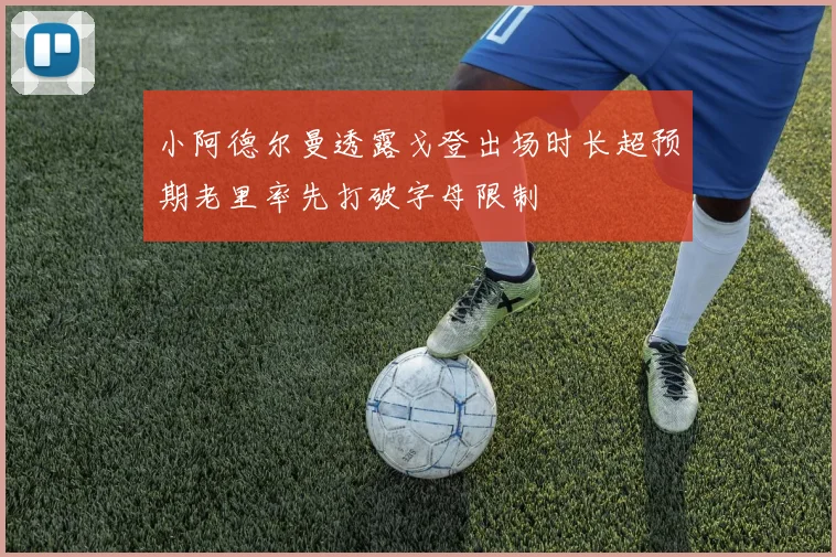 小阿德尔曼透露戈登出场时长超预期老里率先打破字母限制